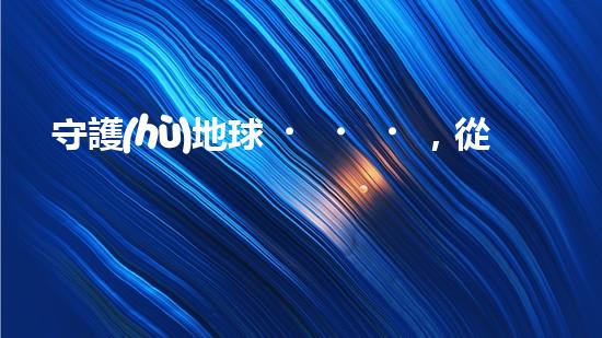 守護(hù)地球，從環(huán)保做起
